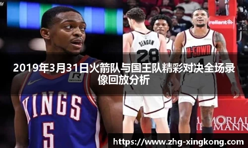 2019年3月31日火箭队与国王队精彩对决全场录像回放分析