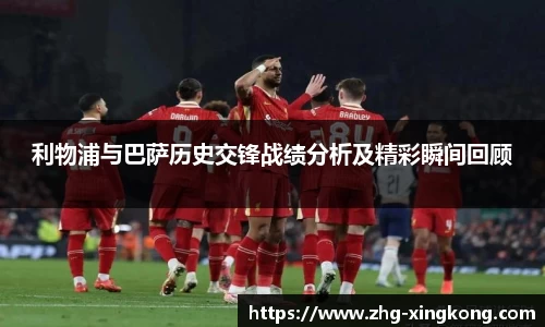 利物浦与巴萨历史交锋战绩分析及精彩瞬间回顾