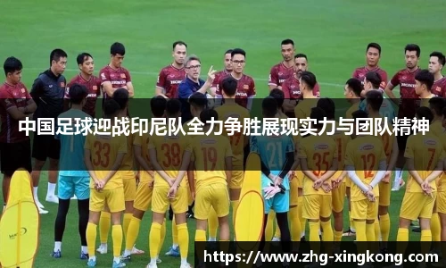 中国足球迎战印尼队全力争胜展现实力与团队精神