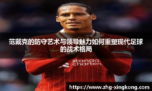 范戴克的防守艺术与领导魅力如何重塑现代足球的战术格局