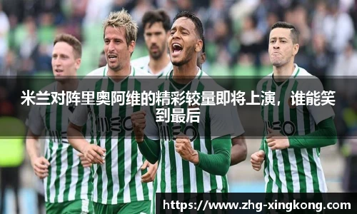 米兰对阵里奥阿维的精彩较量即将上演，谁能笑到最后