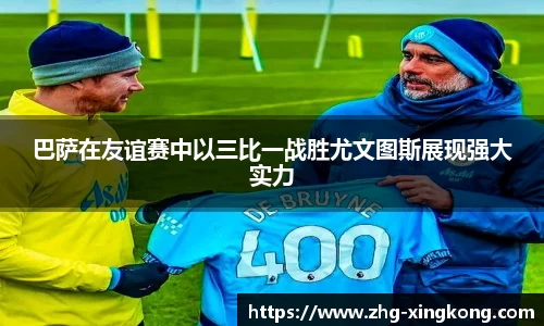 巴萨在友谊赛中以三比一战胜尤文图斯展现强大实力