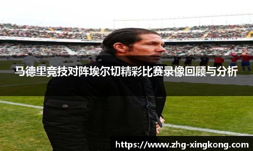 马德里竞技对阵埃尔切精彩比赛录像回顾与分析