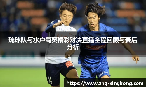 琉球队与水户蜀葵精彩对决直播全程回顾与赛后分析