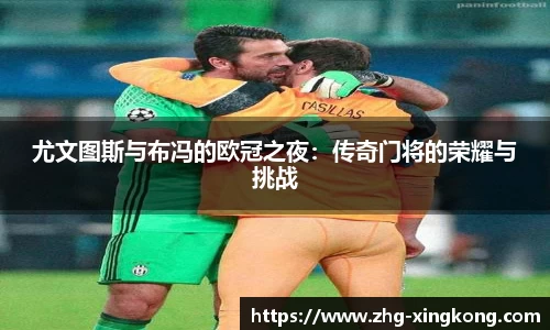 尤文图斯与布冯的欧冠之夜：传奇门将的荣耀与挑战