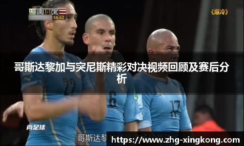 哥斯达黎加与突尼斯精彩对决视频回顾及赛后分析