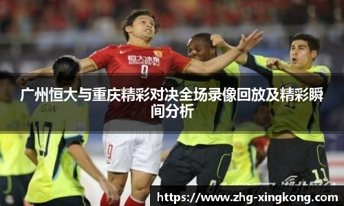广州恒大与重庆精彩对决全场录像回放及精彩瞬间分析