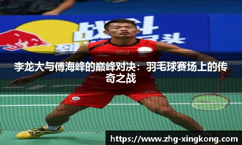 李龙大与傅海峰的巅峰对决：羽毛球赛场上的传奇之战