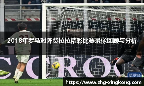 2018年罗马对阵费拉拉精彩比赛录像回顾与分析