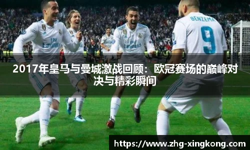 2017年皇马与曼城激战回顾：欧冠赛场的巅峰对决与精彩瞬间