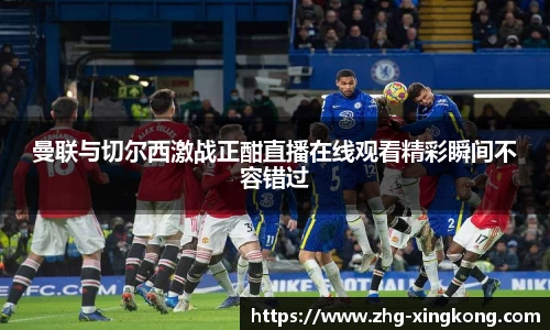 曼联与切尔西激战正酣直播在线观看精彩瞬间不容错过