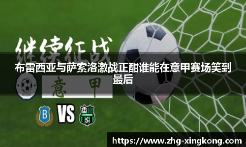 布雷西亚与萨索洛激战正酣谁能在意甲赛场笑到最后