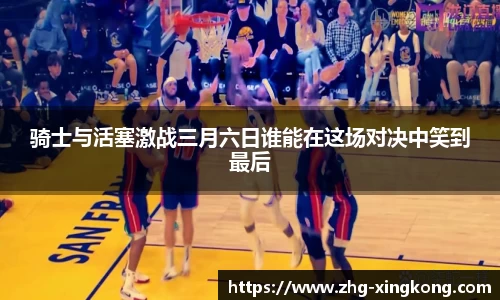 骑士与活塞激战三月六日谁能在这场对决中笑到最后