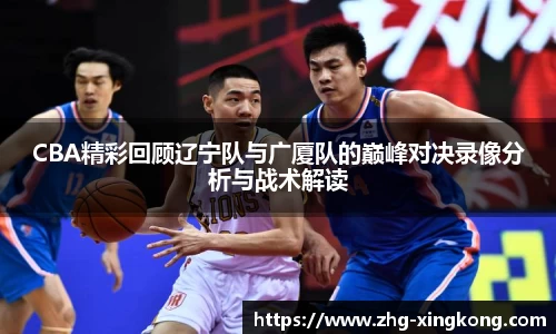 CBA精彩回顾辽宁队与广厦队的巅峰对决录像分析与战术解读