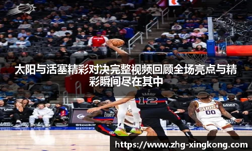 太阳与活塞精彩对决完整视频回顾全场亮点与精彩瞬间尽在其中