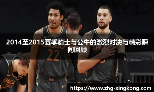 2014至2015赛季骑士与公牛的激烈对决与精彩瞬间回顾